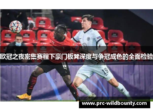 欧冠之夜密集赛程下豪门板凳深度与争冠成色的全面检验 欧冠之夜密集赛程下豪门板凳深度与争冠成色的全面检验