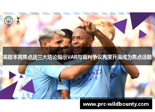 英超本周焦点战三大结论揭示VAR与裁判争议再度升温成为焦点话题