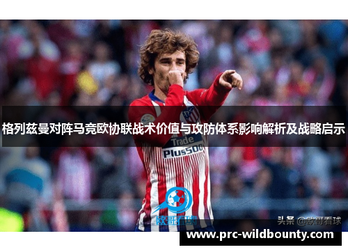 格列兹曼对阵马竞欧协联战术价值与攻防体系影响解析及战略启示