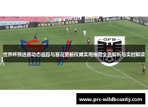 世界杯预选赛动态追踪与赛况更新权威实用指南全面解析与实时解读