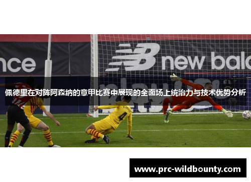 佩德里在对阵阿森纳的意甲比赛中展现的全面场上统治力与技术优势分析
