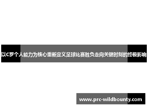 以C罗个人能力为核心重新定义足球比赛胜负走向关键时刻的终极影响