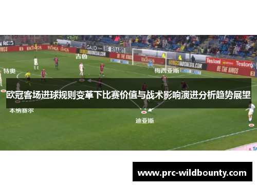 欧冠客场进球规则变革下比赛价值与战术影响演进分析趋势展望