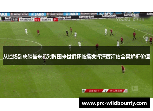 从控场到决胜基米希对阵国米世俱杯临场发挥深度评估全景解析价值 从控场到决胜基米希对阵国米世俱杯临场发挥深度评估全景解析价值
