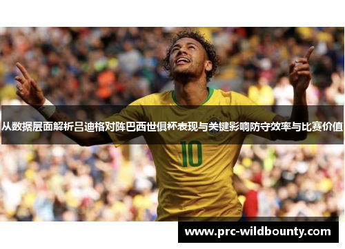 从数据层面解析吕迪格对阵巴西世俱杯表现与关键影响防守效率与比赛价值