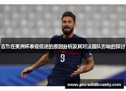 吉鲁在美洲杯表现低迷的原因分析及其对法国队影响的探讨