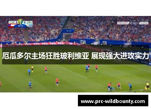 厄瓜多尔主场狂胜玻利维亚 展现强大进攻实力