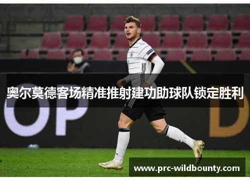 奥尔莫德客场精准推射建功助球队锁定胜利