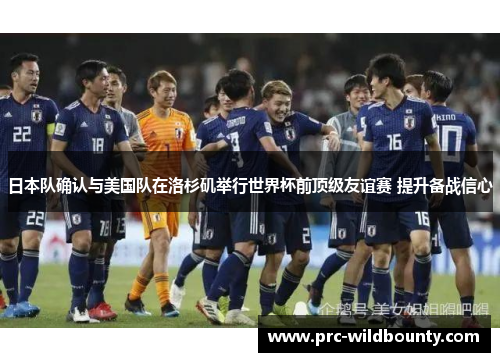 日本队确认与美国队在洛杉矶举行世界杯前顶级友谊赛 提升备战信心