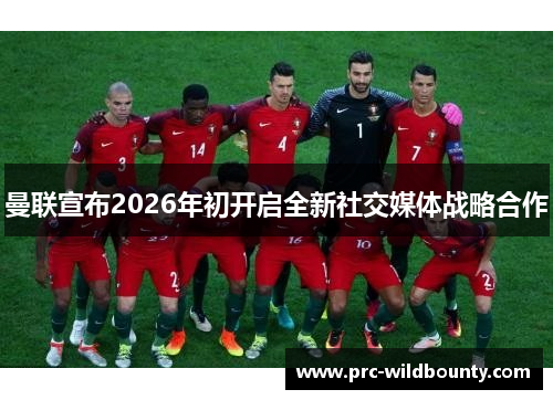 曼联宣布2026年初开启全新社交媒体战略合作