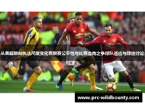 从英超裁判执法尺度变化看联赛公平性与比赛走向之争球队适应与球迷讨论